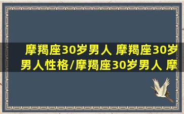 摩羯座30岁男人 摩羯座30岁男人性格/摩羯座30岁男人 摩羯座30岁男人性格-我的网站